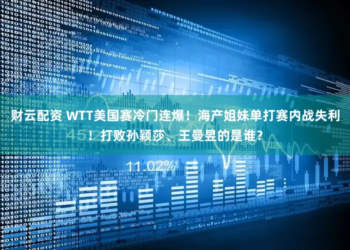 财云配资 WTT美国赛冷门连爆！海产姐妹单打赛内战失利！打败孙颖莎、王曼昱的是谁？