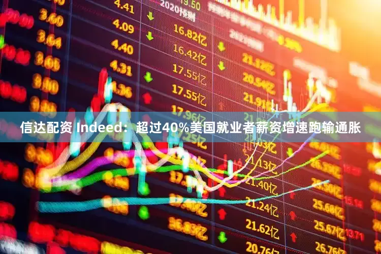 信达配资 Indeed：超过40%美国就业者薪资增速跑输通胀