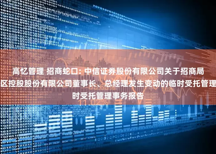 高忆管理 招商蛇口: 中信证券股份有限公司关于招商局蛇口工业区控股股份有限公司董事长、总经理发生变动的临时受托管理事务报告